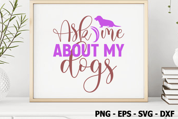 Ask Me About My Dogs, Dog SVG Design